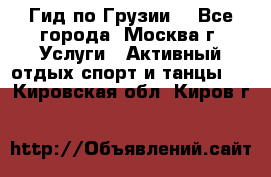 Гид по Грузии  - Все города, Москва г. Услуги » Активный отдых,спорт и танцы   . Кировская обл.,Киров г.